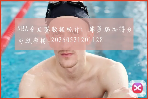 NBA季后赛数据统计：球员场均得分与效率榜_20260521201128