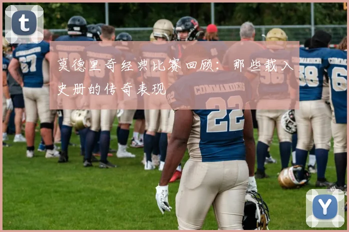 莫德里奇经典比赛回顾：那些载入史册的传奇表现