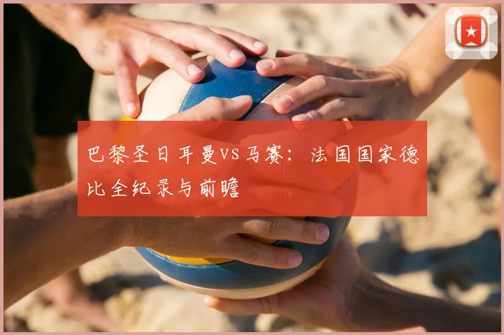 巴黎圣日耳曼vs马赛：法国国家德比全纪录与前瞻