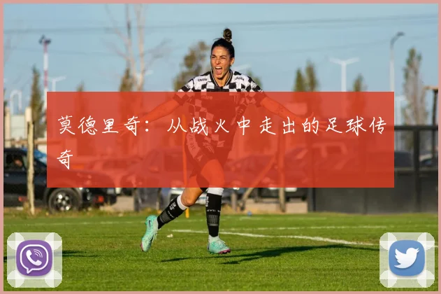 莫德里奇:从战火中走出的足球传奇