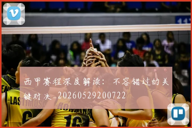 西甲赛程深度解读：不容错过的关键对决_20260529200722