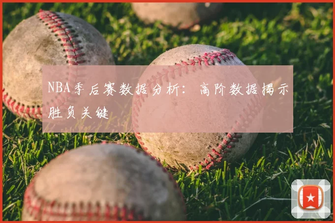 NBA季后赛数据分析:高阶数据揭示胜负关键